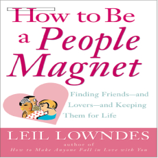 How to Be a People Magnet Finding Friends—and Lovers—and Keeping Them for Life - LEIL LOWNDES How to Be a People Magnet Finding Friends—and Lovers—and Keeping Them for Life - LEIL LOWNDES