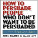 How To Persuade People Who Don t Want To Be Persuaded Get What You Wanr Every Time - Joel Bauer