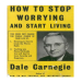 How to Stop Worrying and Start Living - Dale Carnegie